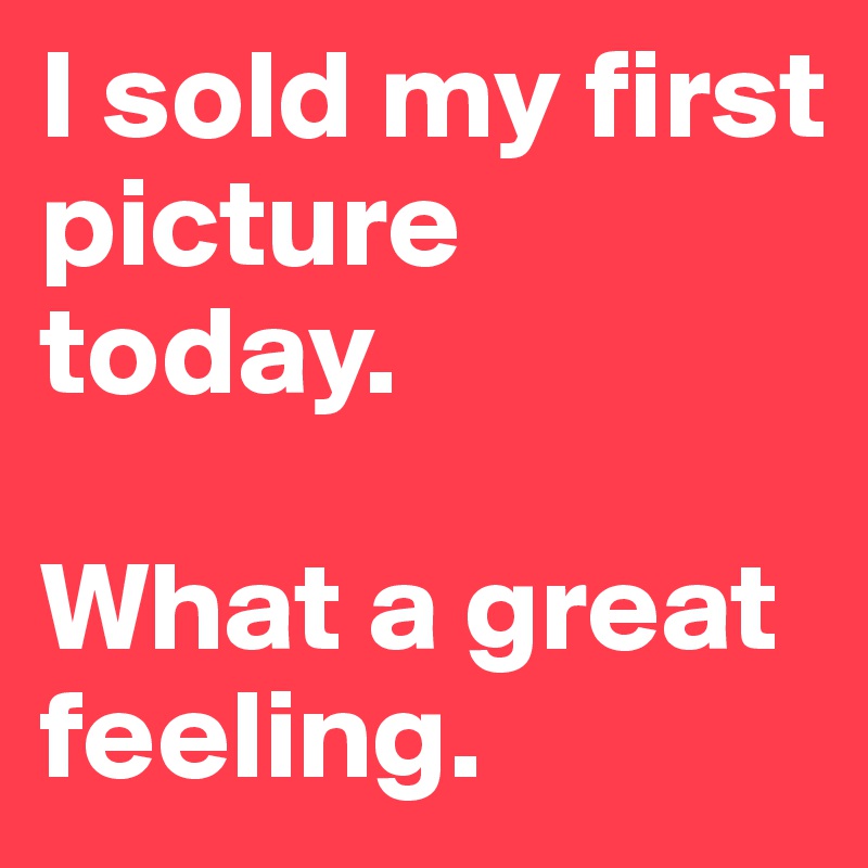 I sold my first picture today. 

What a great feeling. 