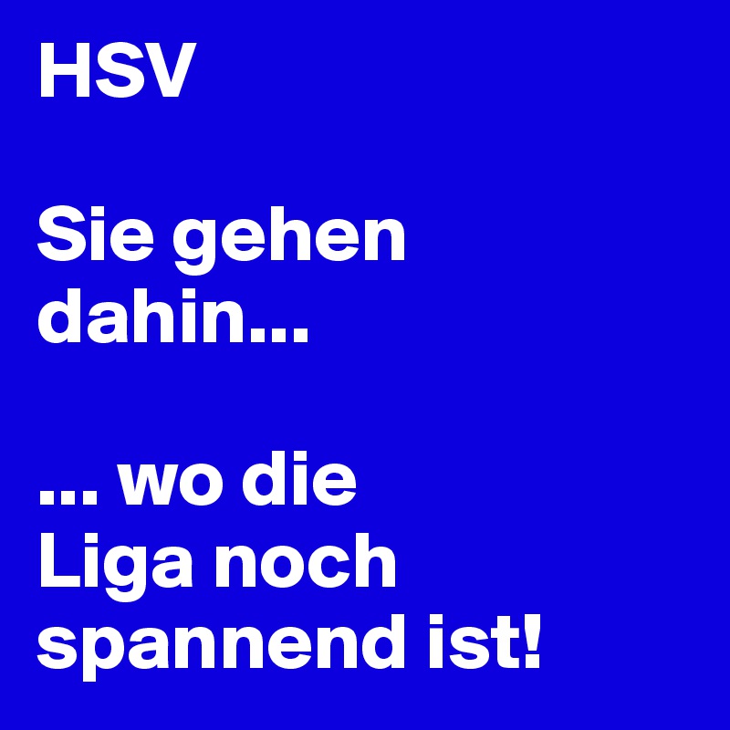 HSV

Sie gehen dahin...

... wo die 
Liga noch spannend ist!