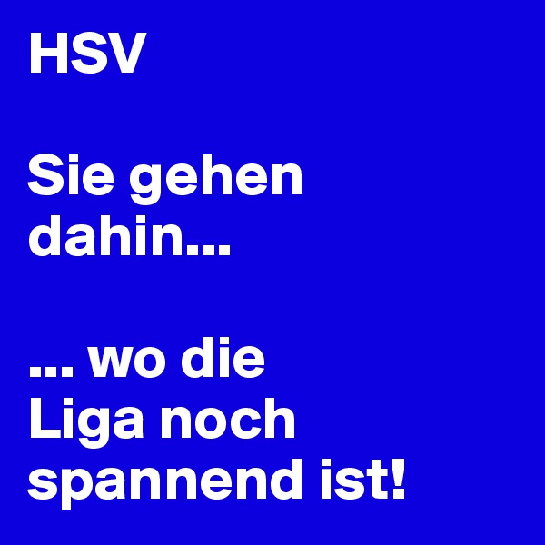 HSV

Sie gehen dahin...

... wo die 
Liga noch spannend ist!