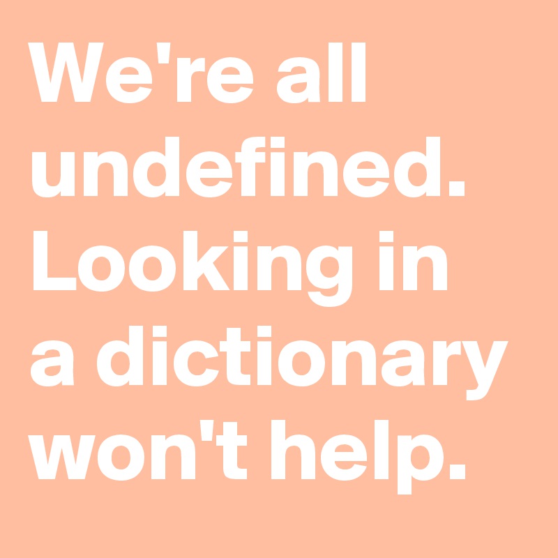 We're all undefined. Looking in a dictionary won't help.