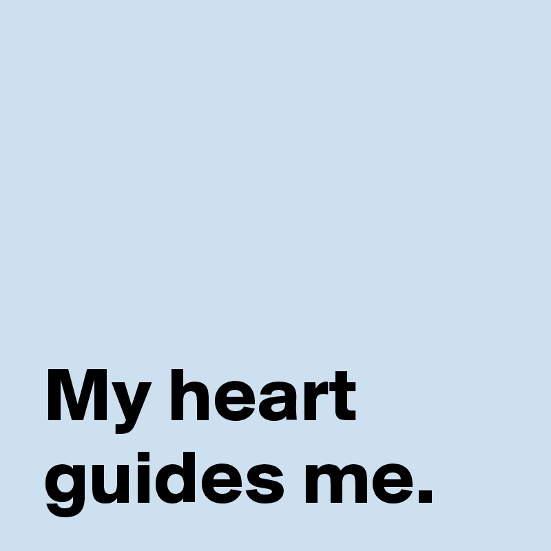 


 
 My heart
 guides me.