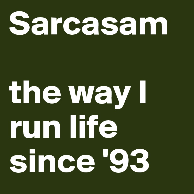 Sarcasam

the way I run life since '93