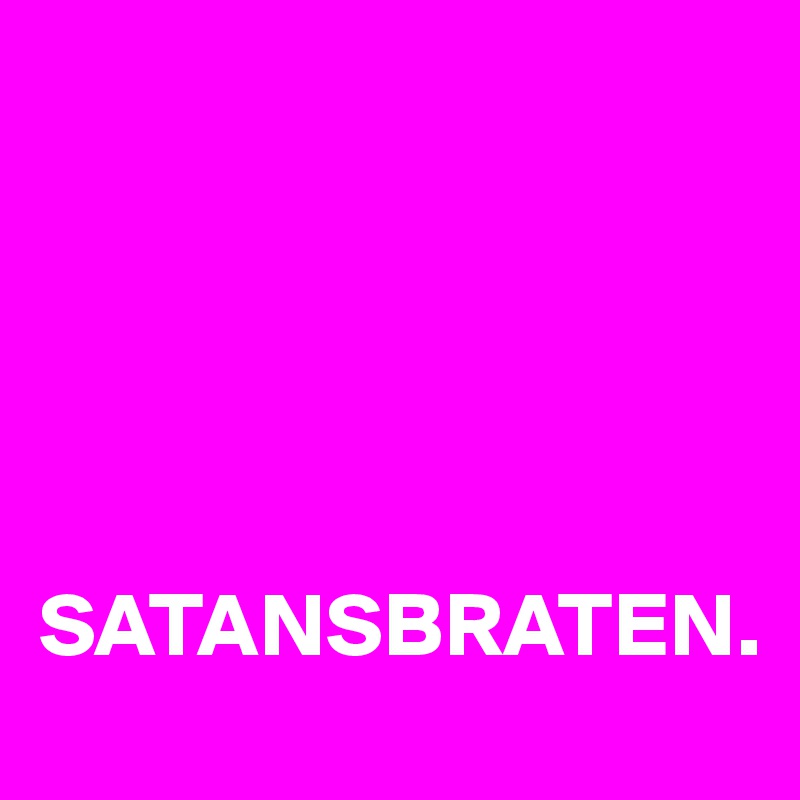 





SATANSBRATEN. 