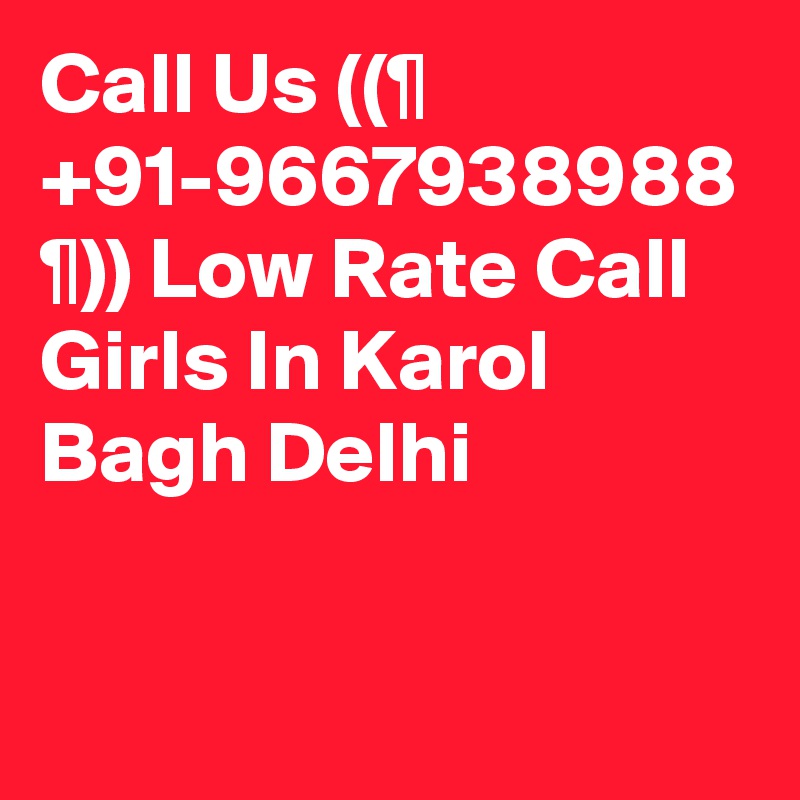 Call Us ((¶ +91-9667938988 ¶)) Low Rate Call Girls In Karol Bagh Delhi