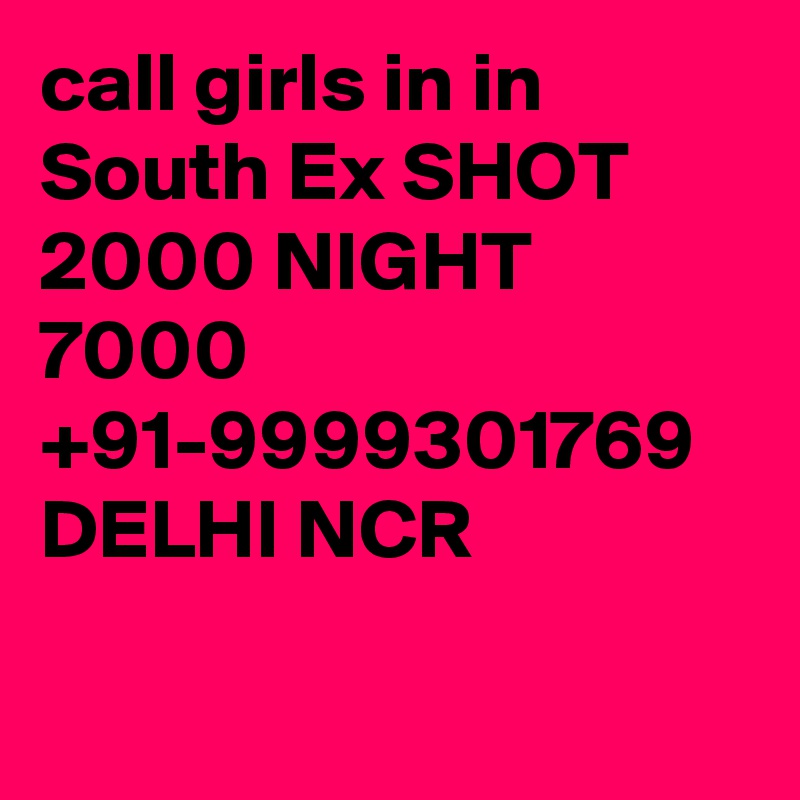 call girls in in South Ex SHOT 2000 NIGHT 7000 +91-9999301769 DELHI NCR

