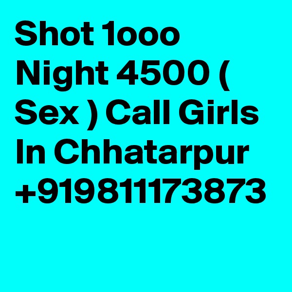 Shot 1ooo Night 4500 ( Sex ) Call Girls In Chhatarpur +919811173873
