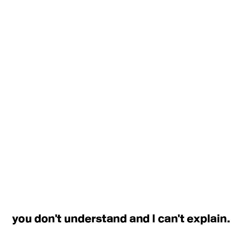 















you don't understand and I can't explain.