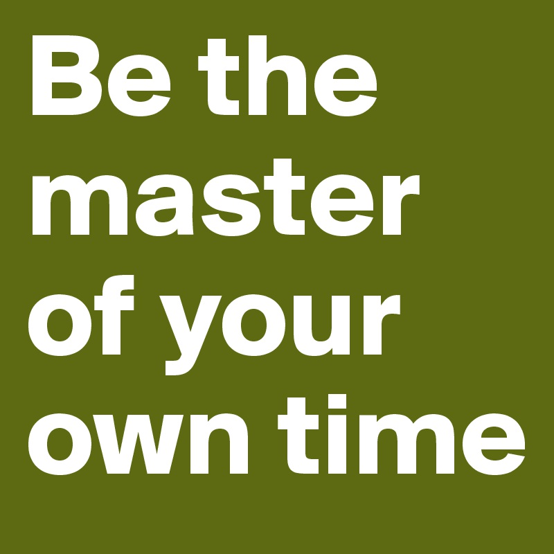 Be the master of your own time