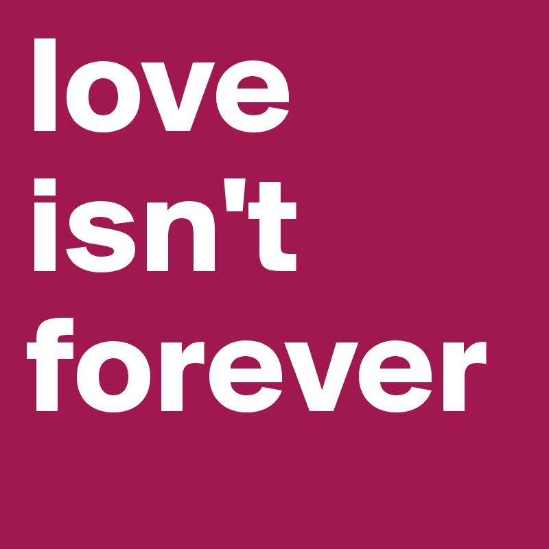 love isn't forever