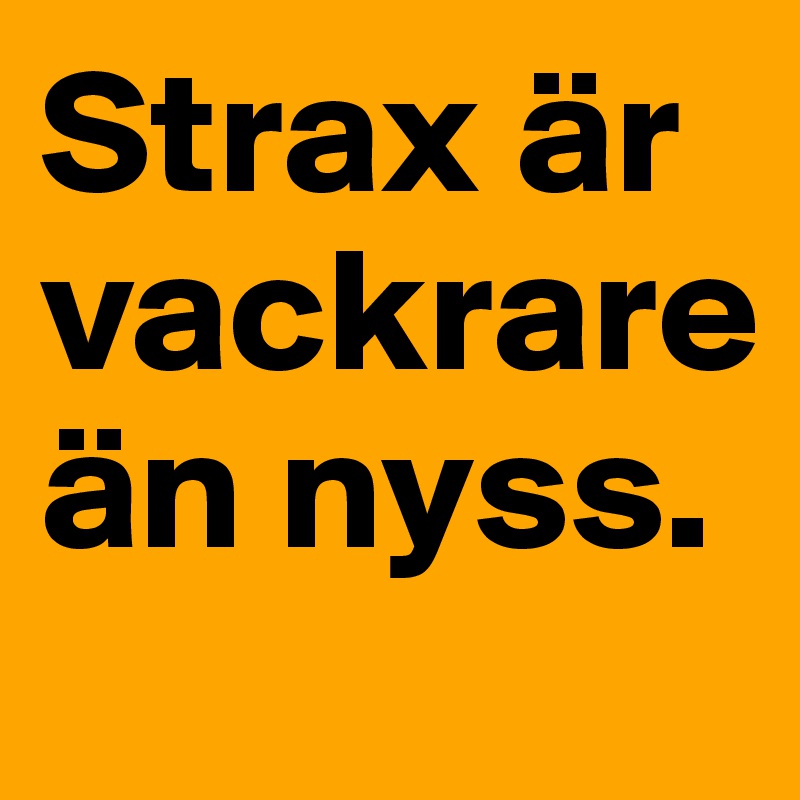 Strax är vackrare än nyss.