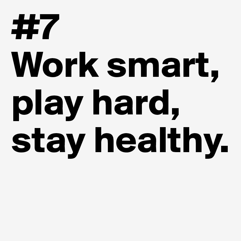 #7 
Work smart, 
play hard, stay healthy.
