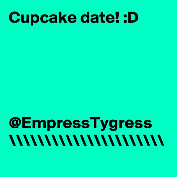 Cupcake date! :D 





@EmpressTygress \\\\\\\\\\\\\\\\\\\\\\