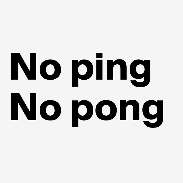 
No ping
No pong
