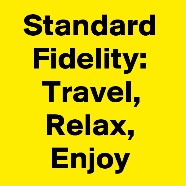 Standard Fidelity: Travel, Relax, Enjoy
