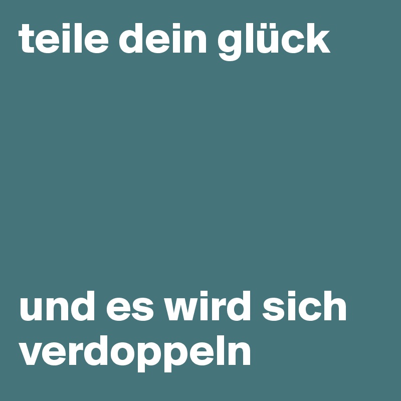 teile dein glück





und es wird sich verdoppeln 