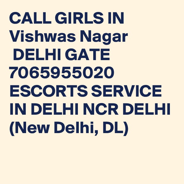CALL GIRLS IN Vishwas Nagar
 DELHI GATE 7065955020 ESCORTS SERVICE IN DELHI NCR DELHI (New Delhi, DL)
