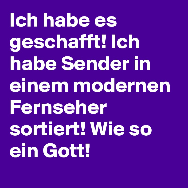 Ich habe es geschafft! Ich habe Sender in einem modernen Fernseher sortiert! Wie so ein Gott!