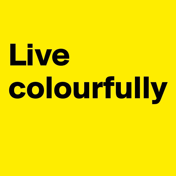 
Live                     colourfully
