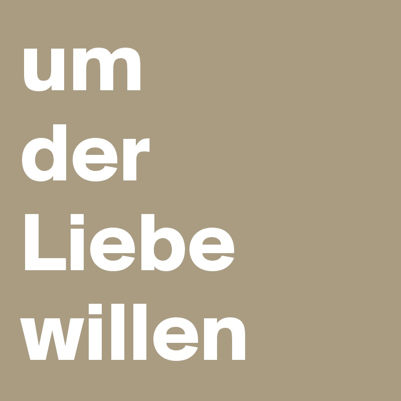 um
der Liebe willen