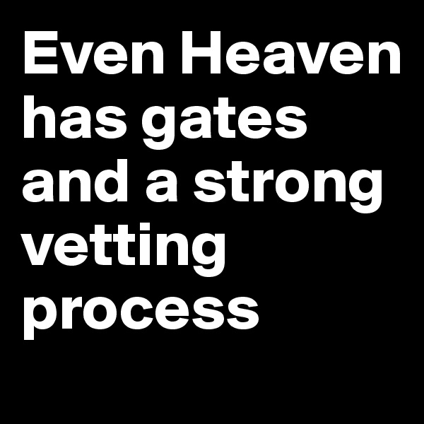Even Heaven has gates and a strong vetting process