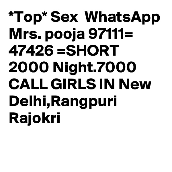 *Top* Sex  WhatsApp Mrs. pooja 97111= 47426 =SHORT 2000 Night.7000 CALL GIRLS IN New Delhi,Rangpuri Rajokri
