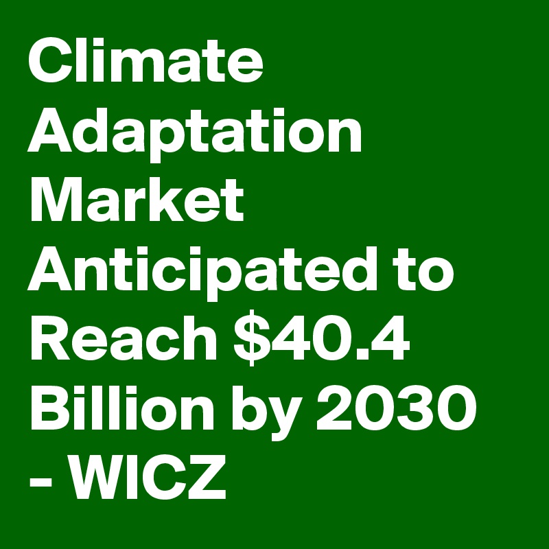 Climate Adaptation Market Anticipated to Reach $40.4 Billion by 2030 - WICZ