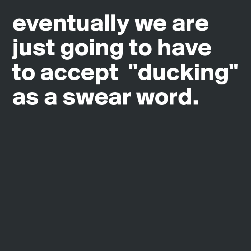 eventually we are just going to have to accept  "ducking" as a swear word. 




