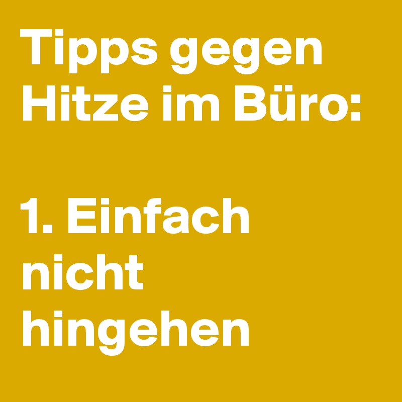 Tipps gegen Hitze im Büro:

1. Einfach nicht hingehen