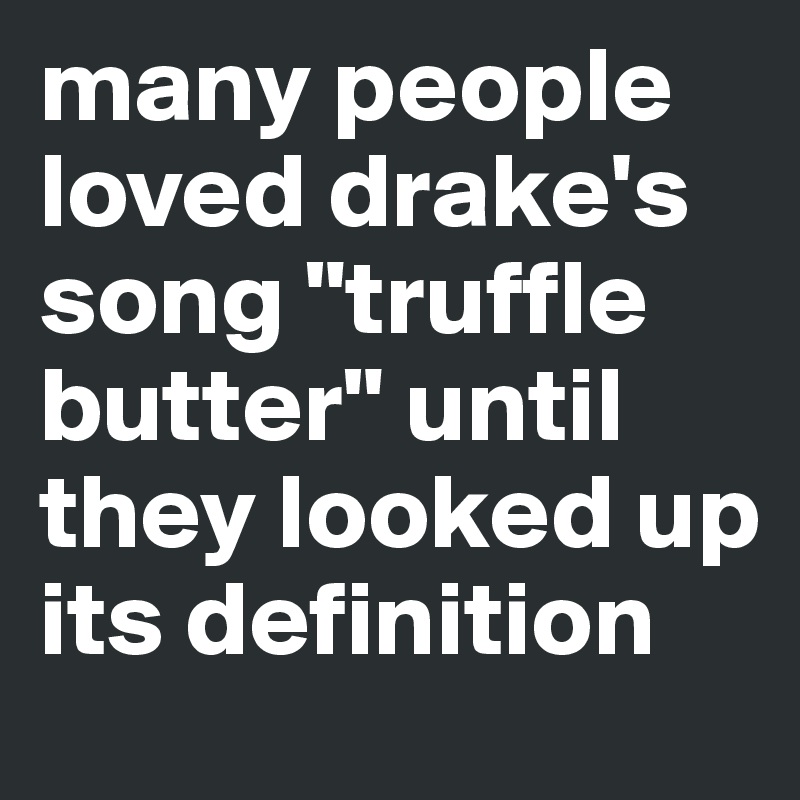 many people loved drake's song "truffle butter" until they looked up its definition 