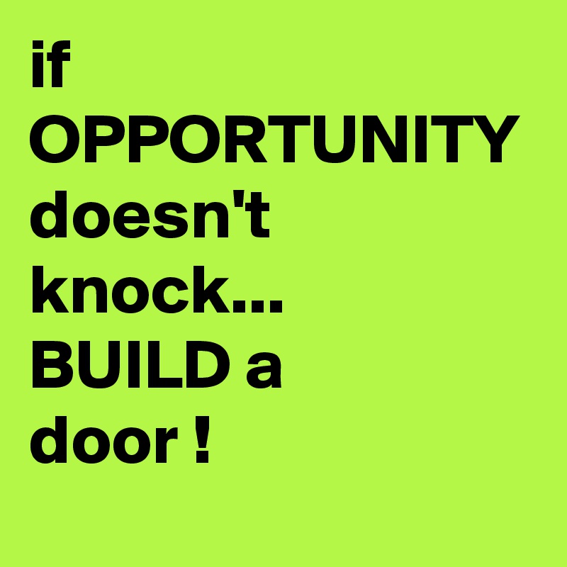 if
OPPORTUNITY
doesn't knock...
BUILD a
door !
