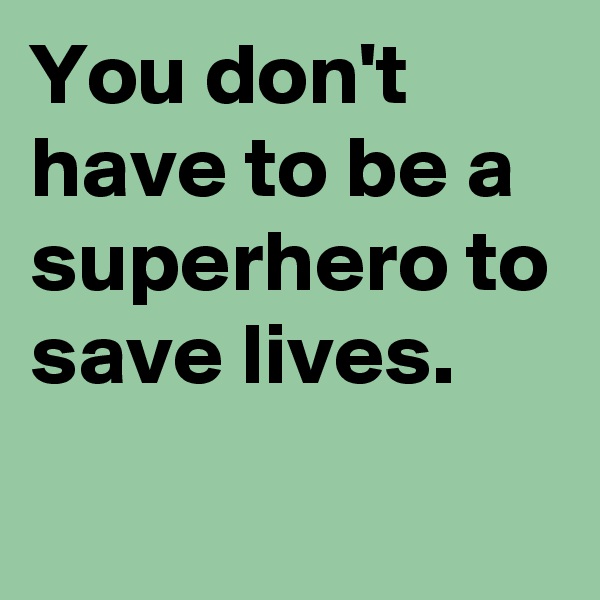 You don't have to be a superhero to save lives.
