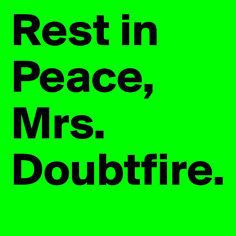 Rest in Peace, Mrs. Doubtfire.