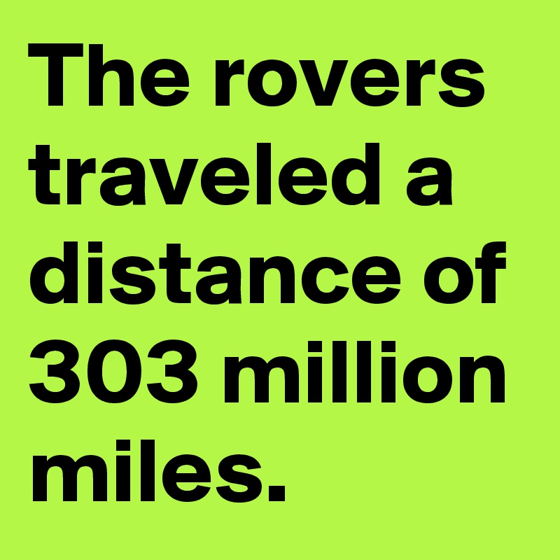 The rovers traveled a distance of 303 million miles.