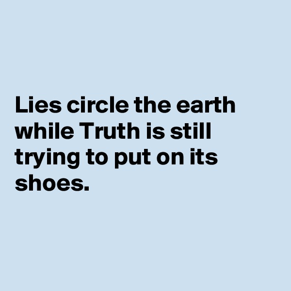 


Lies circle the earth while Truth is still trying to put on its shoes.


