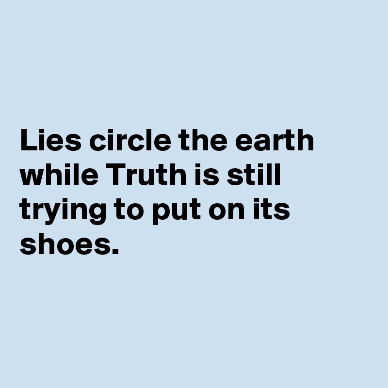 


Lies circle the earth while Truth is still trying to put on its shoes.


