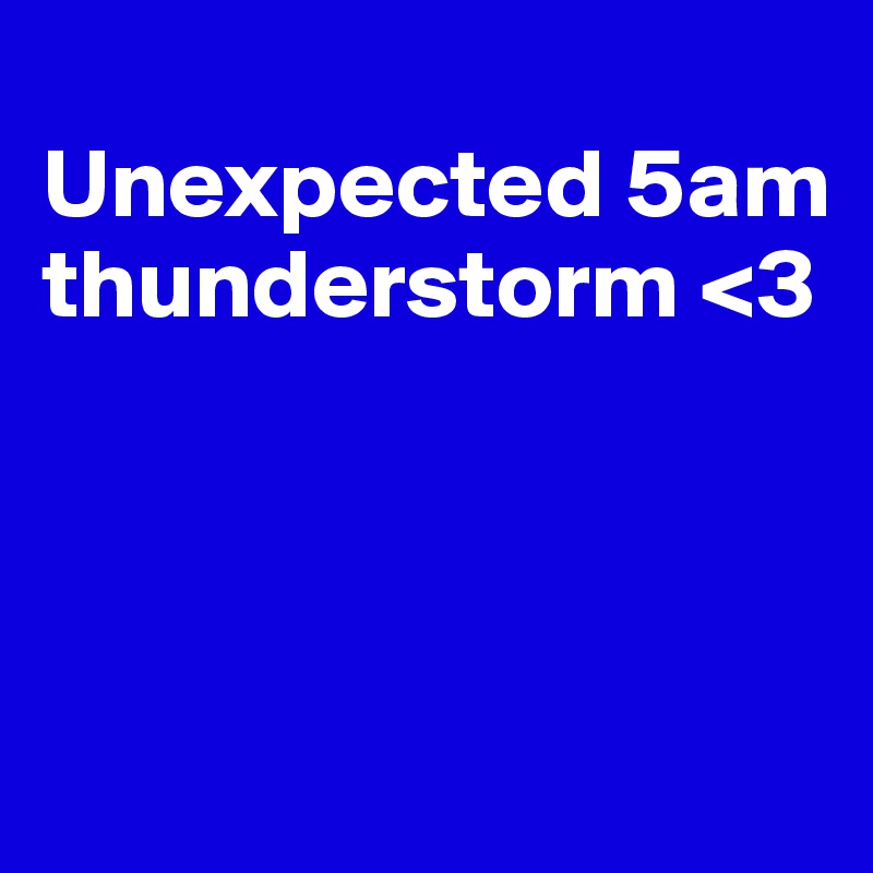 
Unexpected 5am thunderstorm <3



