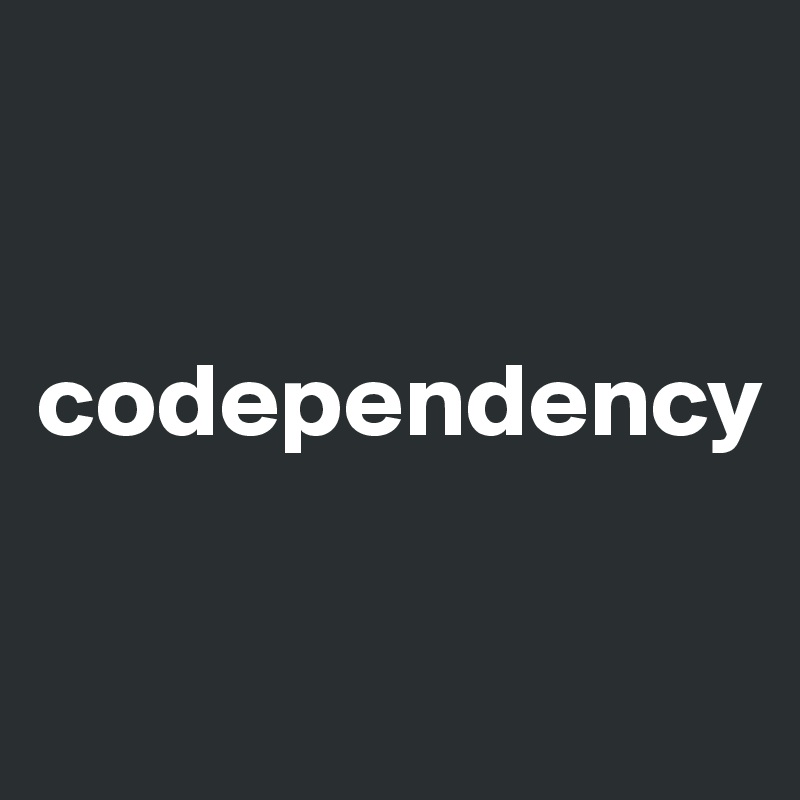 


codependency

