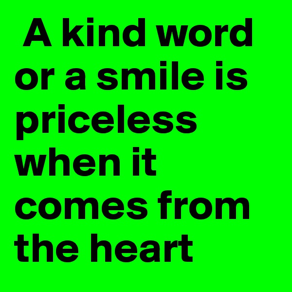  A kind word or a smile is priceless when it comes from the heart