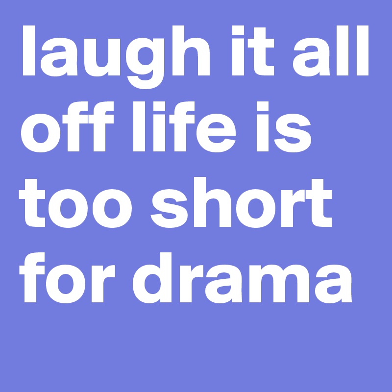laugh it all off life is too short for drama