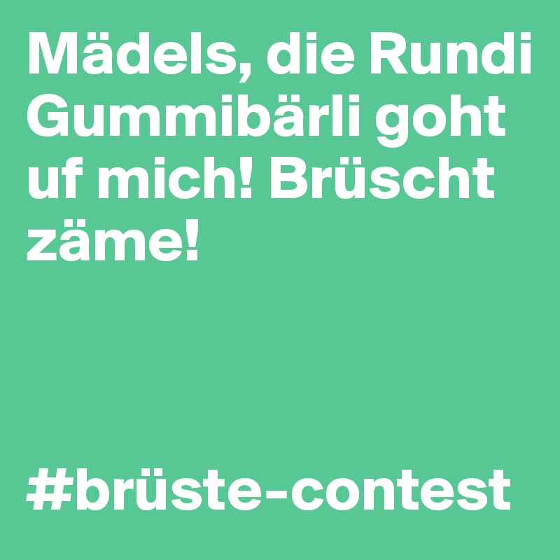Mädels, die Rundi Gummibärli goht uf mich! Brüscht zäme!



#brüste-contest