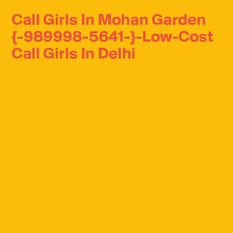 Call Girls In Mohan Garden {-989998-5641-}-Low-Cost Call Girls In Delhi