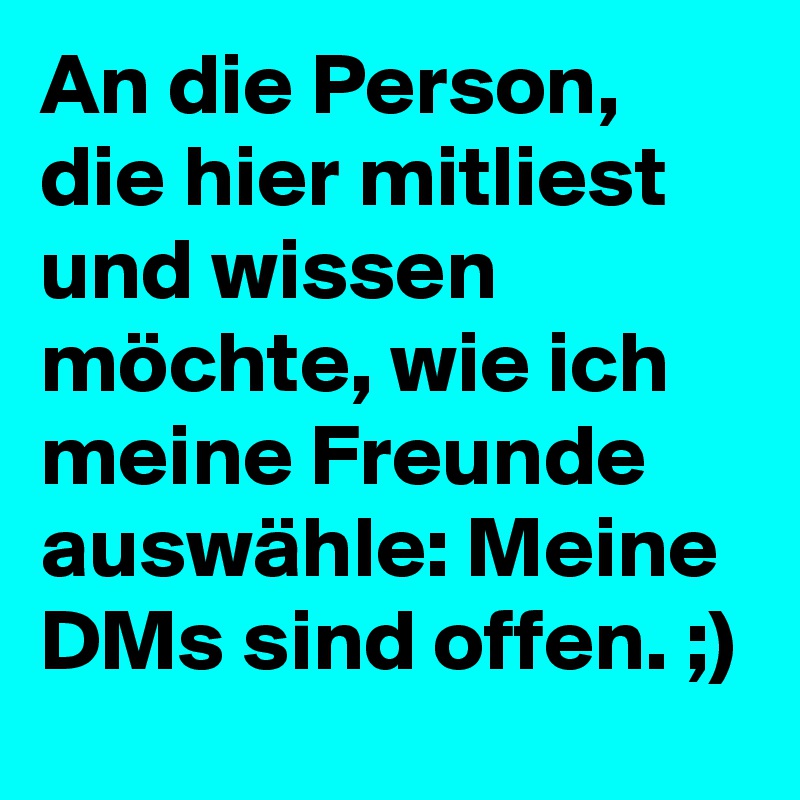 An die Person, die hier mitliest und wissen möchte, wie ich meine Freunde auswähle: Meine DMs sind offen. ;)