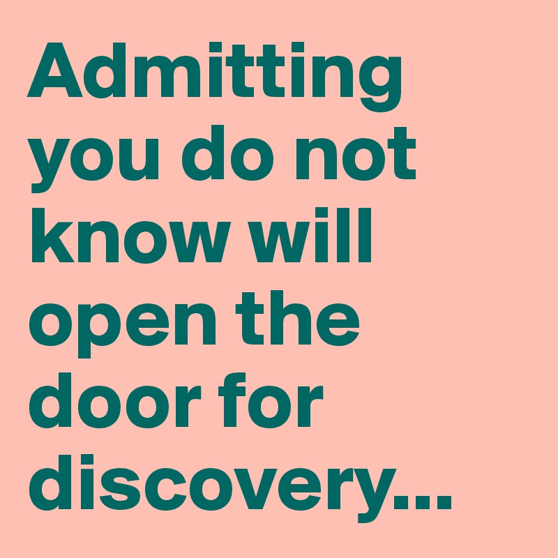 admitting-you-do-not-know-will-open-the-door-for-discovery-post-by