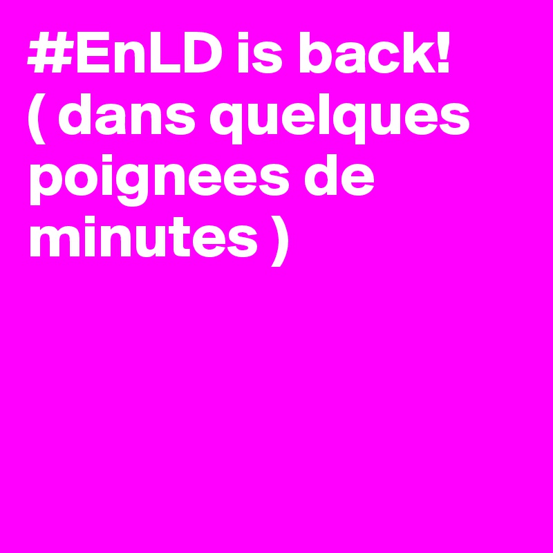 #EnLD is back!
( dans quelques poignees de minutes )



