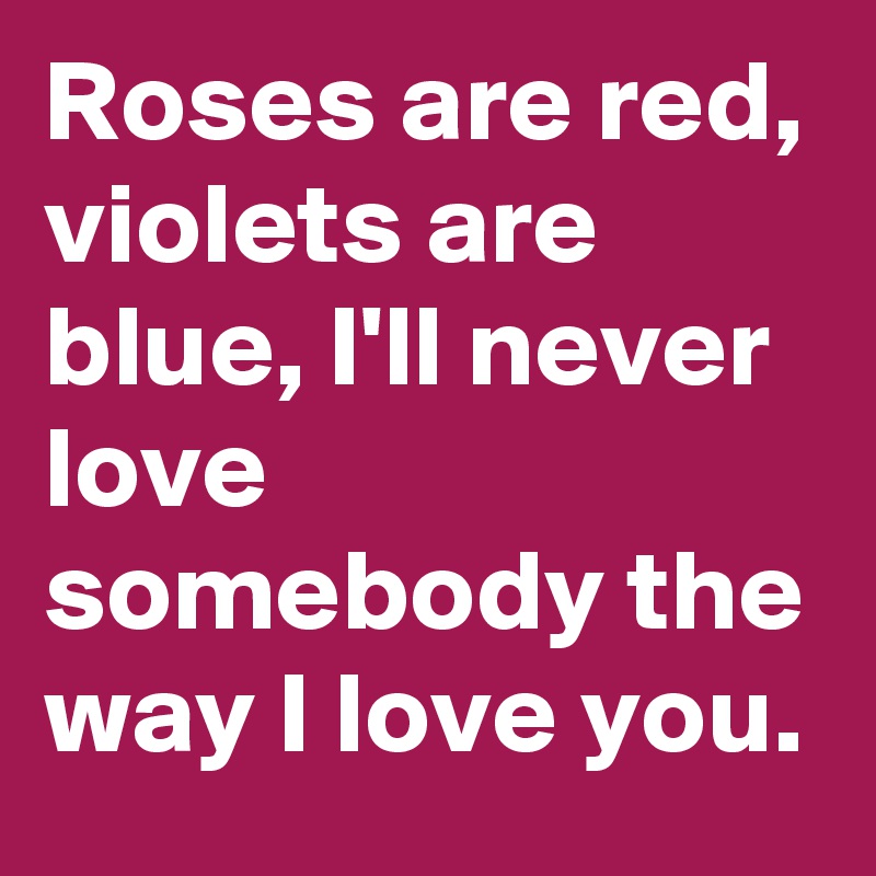 Roses Are Red Violets Are Blue I Ll Never Love Somebody The Way I Love You Post By Trippi
