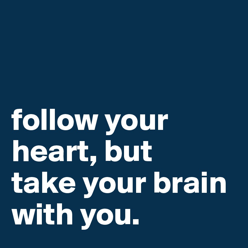 


follow your heart, but 
take your brain with you.