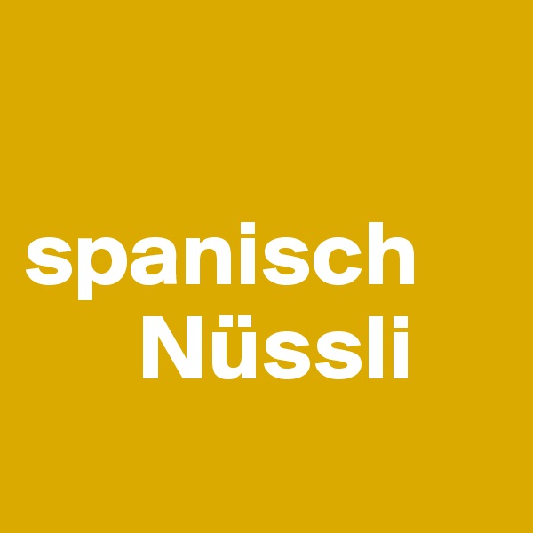 

spanisch 
      Nüssli
