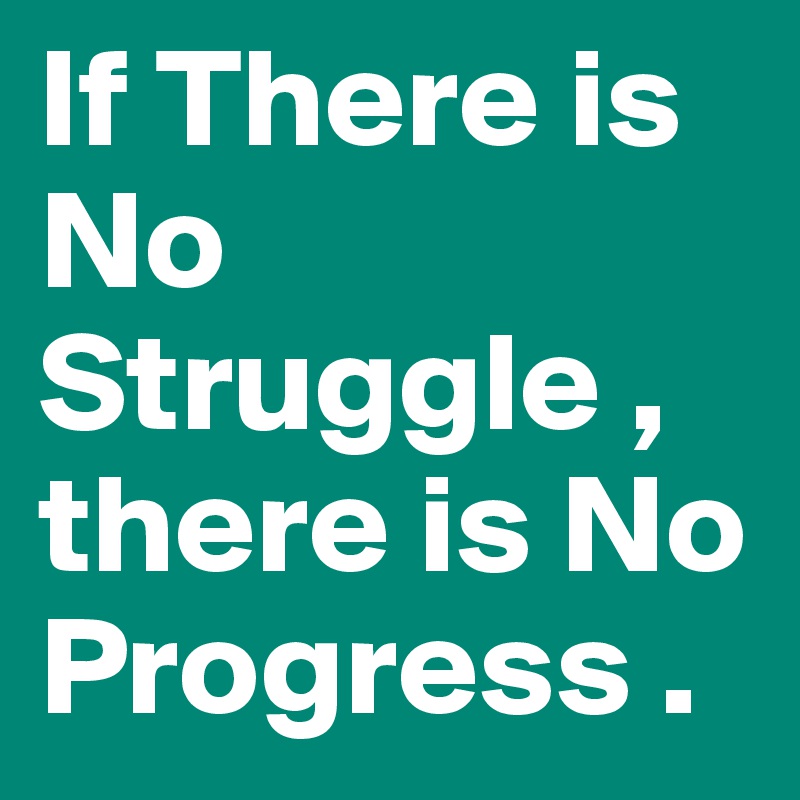 If There is No Struggle , there is No Progress .