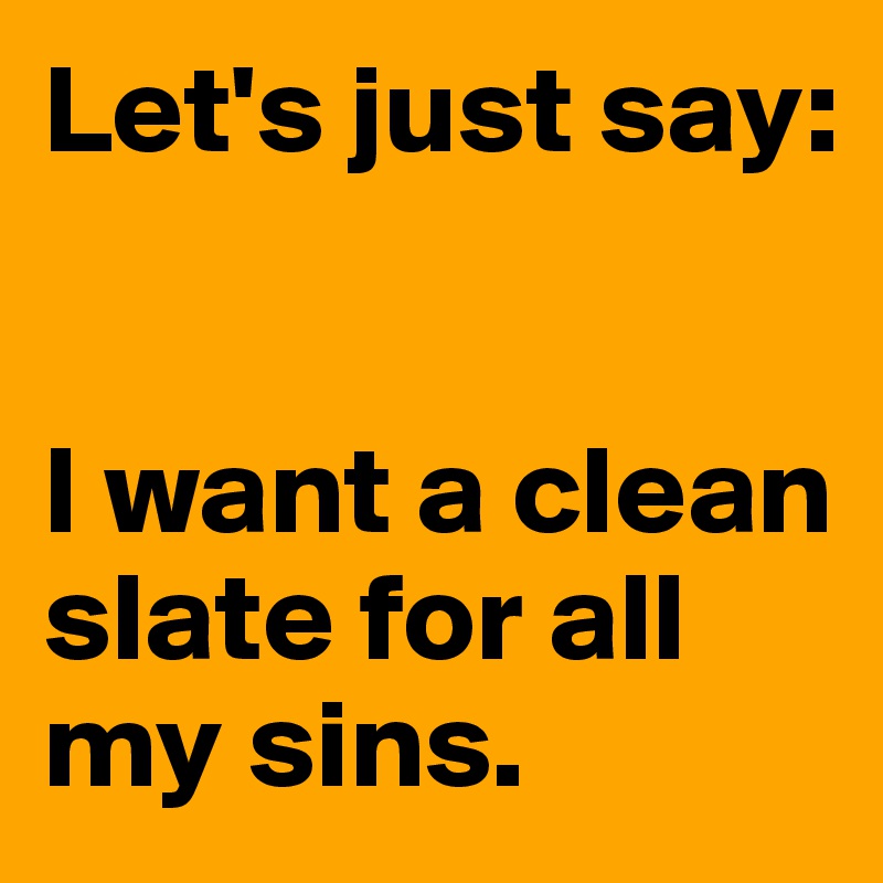 Let's just say: 


I want a clean slate for all my sins. 