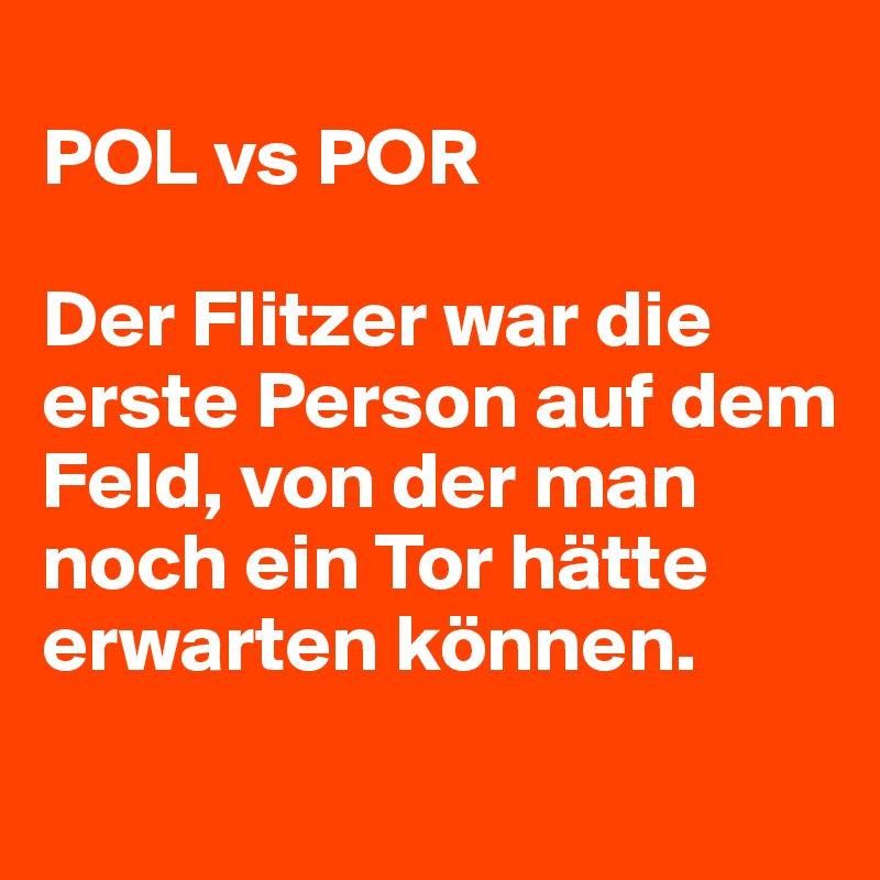 
POL vs POR

Der Flitzer war die erste Person auf dem Feld, von der man noch ein Tor hätte erwarten können.
